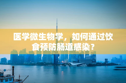医学微生物学，如何通过饮食预防肠道感染？