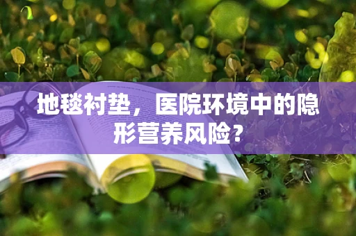 地毯衬垫，医院环境中的隐形营养风险？