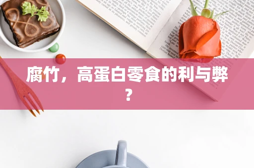 腐竹，高蛋白零食的利与弊？