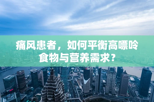 痛风患者，如何平衡高嘌呤食物与营养需求？
