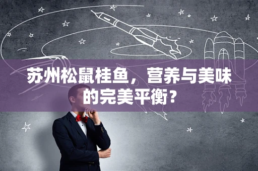 苏州松鼠桂鱼，营养与美味的完美平衡？