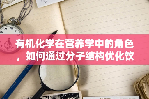 有机化学在营养学中的角色，如何通过分子结构优化饮食？