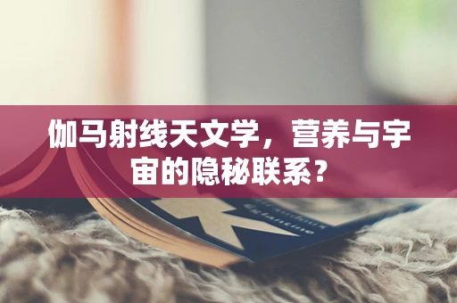 伽马射线天文学，营养与宇宙的隐秘联系？