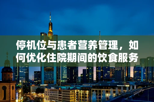 停机位与患者营养管理，如何优化住院期间的饮食服务？