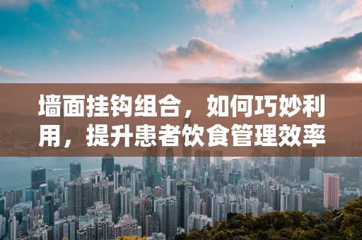 墙面挂钩组合，如何巧妙利用，提升患者饮食管理效率？