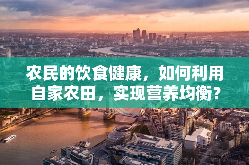 农民的饮食健康，如何利用自家农田，实现营养均衡？