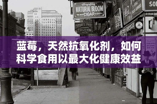 蓝莓，天然抗氧化剂，如何科学食用以最大化健康效益？