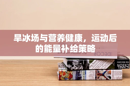 旱冰场与营养健康，运动后的能量补给策略