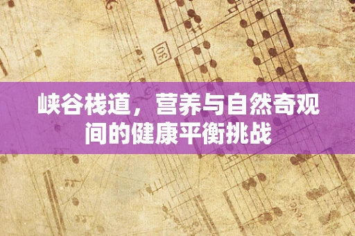 峡谷栈道，营养与自然奇观间的健康平衡挑战