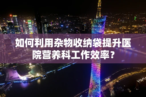 如何利用杂物收纳袋提升医院营养科工作效率？