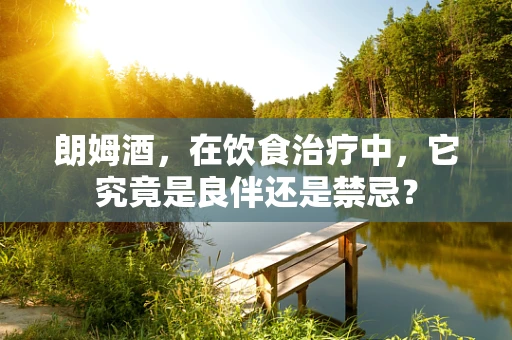 朗姆酒，在饮食治疗中，它究竟是良伴还是禁忌？