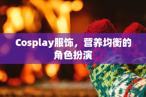 Cosplay服饰，营养均衡的角色扮演