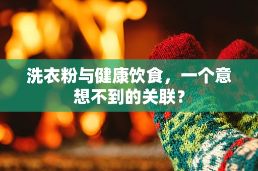 洗衣粉与健康饮食，一个意想不到的关联？