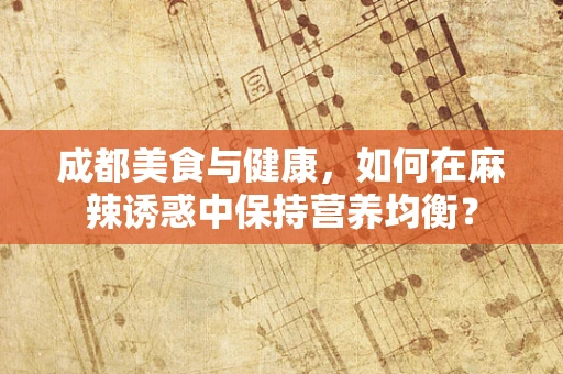 成都美食与健康，如何在麻辣诱惑中保持营养均衡？