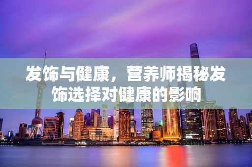 发饰与健康，营养师揭秘发饰选择对健康的影响