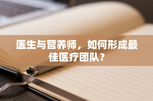 医生与营养师，如何形成最佳医疗团队？