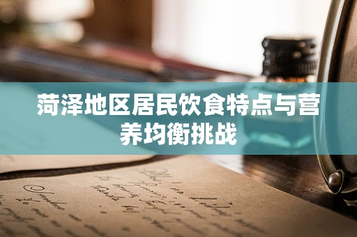 菏泽地区居民饮食特点与营养均衡挑战