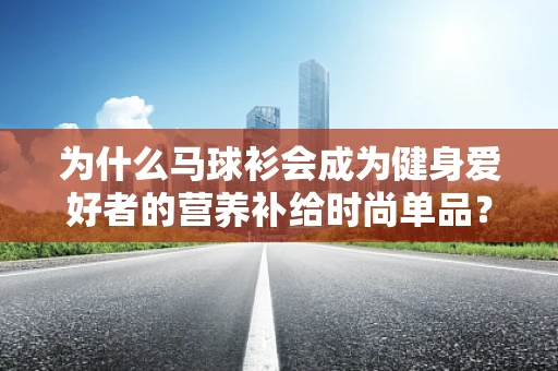 为什么马球衫会成为健身爱好者的营养补给时尚单品？