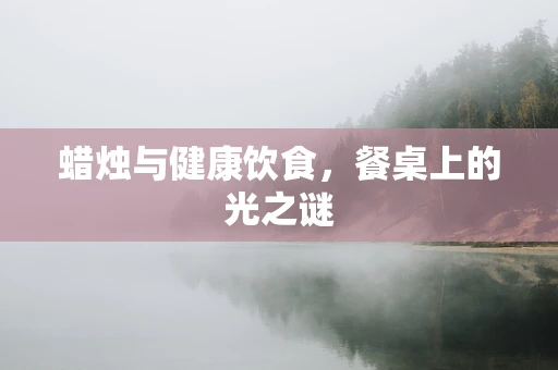 蜡烛与健康饮食，餐桌上的光之谜