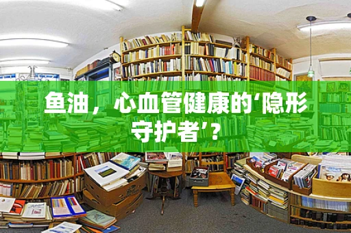 鱼油，心血管健康的‘隐形守护者’？