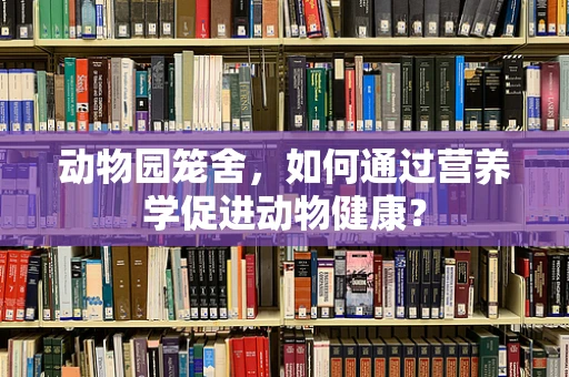 动物园笼舍，如何通过营养学促进动物健康？