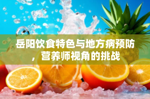 岳阳饮食特色与地方病预防，营养师视角的挑战