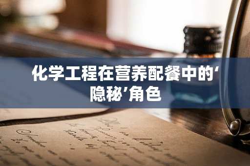 化学工程在营养配餐中的‘隐秘’角色