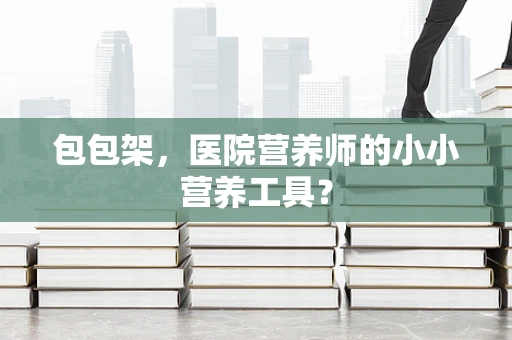 包包架，医院营养师的小小营养工具？