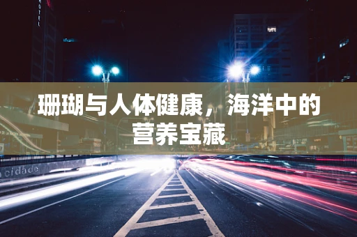 珊瑚与人体健康，海洋中的营养宝藏