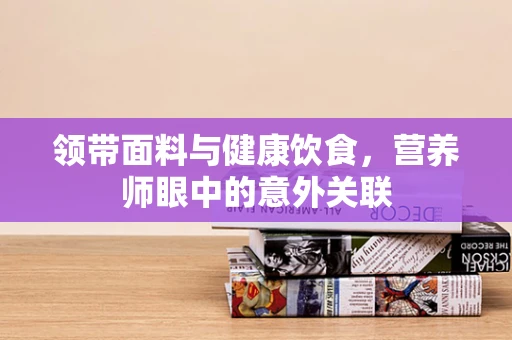 领带面料与健康饮食，营养师眼中的意外关联