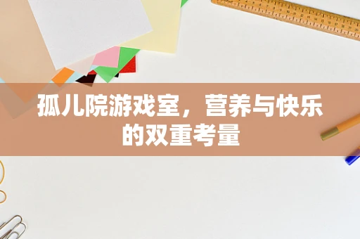 孤儿院游戏室，营养与快乐的双重考量