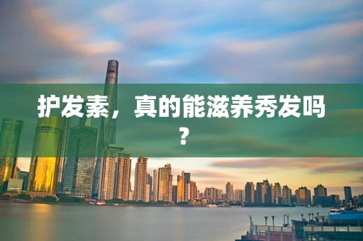 护发素，真的能滋养秀发吗？