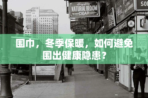 围巾，冬季保暖，如何避免围出健康隐患？