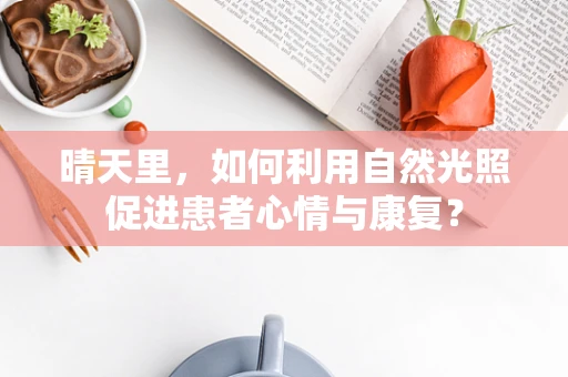 晴天里，如何利用自然光照促进患者心情与康复？