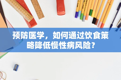 预防医学，如何通过饮食策略降低慢性病风险？