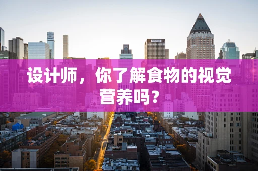 设计师，你了解食物的视觉营养吗？