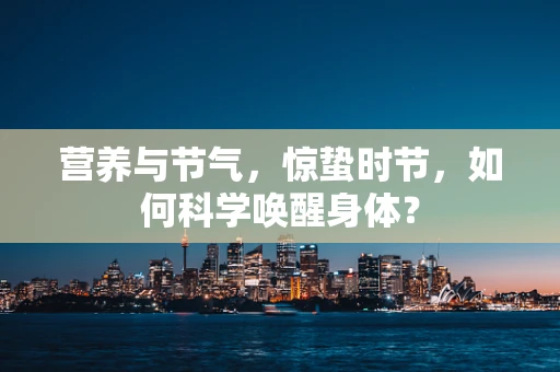 营养与节气，惊蛰时节，如何科学唤醒身体？