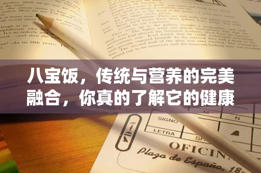 八宝饭，传统与营养的完美融合，你真的了解它的健康价值吗？