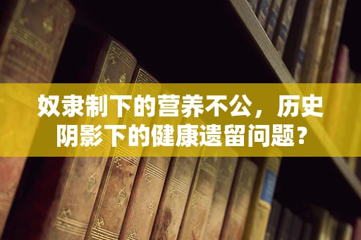 奴隶制下的营养不公，历史阴影下的健康遗留问题？