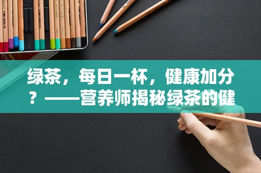 绿茶，每日一杯，健康加分？——营养师揭秘绿茶的健康益处