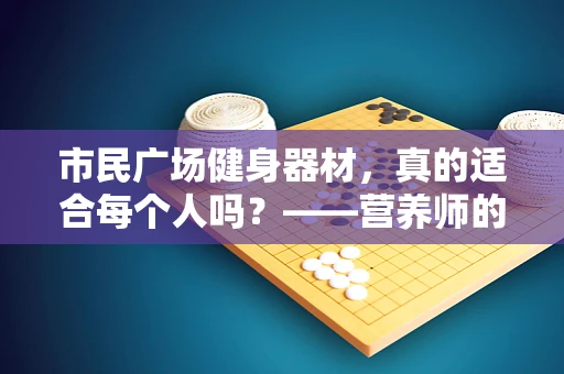 市民广场健身器材，真的适合每个人吗？——营养师的专业视角