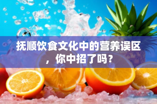 抚顺饮食文化中的营养误区，你中招了吗？