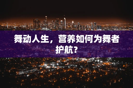 舞动人生，营养如何为舞者护航？