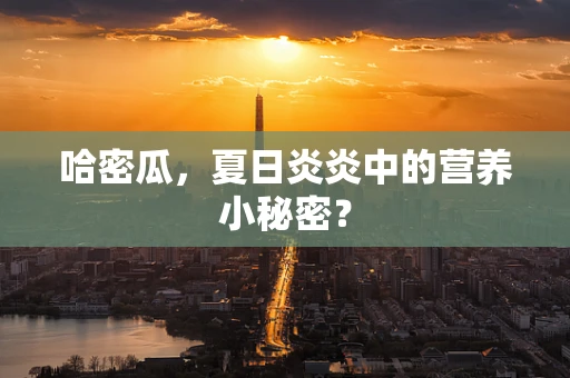 哈密瓜，夏日炎炎中的营养小秘密？