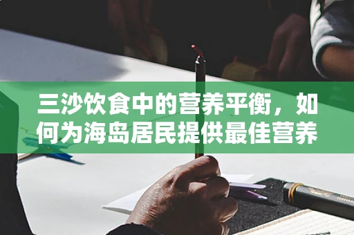 三沙饮食中的营养平衡，如何为海岛居民提供最佳营养支持？