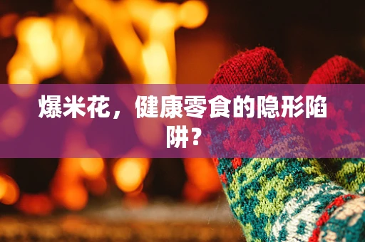 爆米花，健康零食的隐形陷阱？