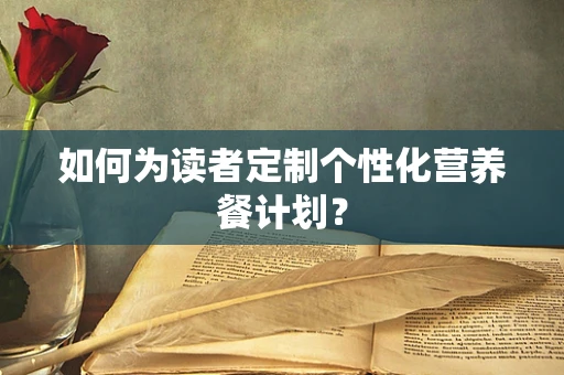如何为读者定制个性化营养餐计划？