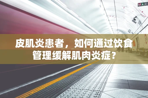 皮肌炎患者，如何通过饮食管理缓解肌肉炎症？