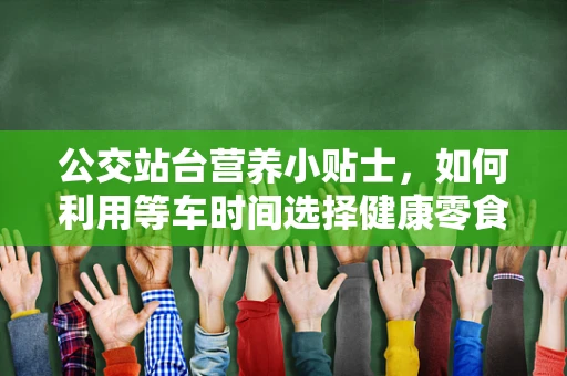 公交站台营养小贴士，如何利用等车时间选择健康零食？
