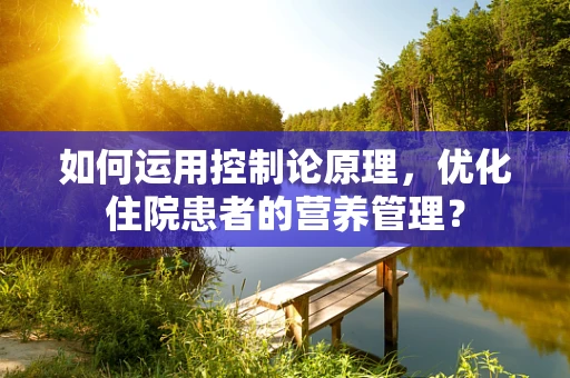 如何运用控制论原理，优化住院患者的营养管理？